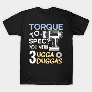 Torque wrench or Torque to Spec? You mean 3 ugga duggas T-Shirt